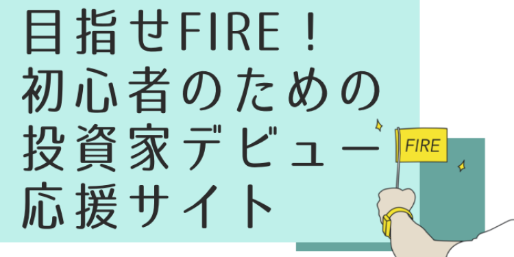 目指せFIRE！ 初心者のための投資家デビュー応援サイト